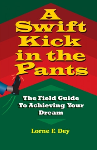 Knjiga A Swift Kick in the Pants: The Field Guide to Achieving Your Dream Lorne F. Dey