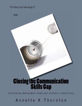 Knjiga Closing the Communication Skills Gap: Experiencing Improvement from Eight Students' Perspectives Annette K. Thornton