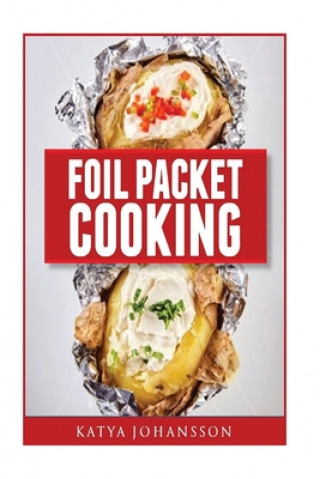 Carte Foil Packet Cooking: Top 50 Foil Packet Recipes For Camping, Outdoor Grilling, And Ovens Katya Johansson