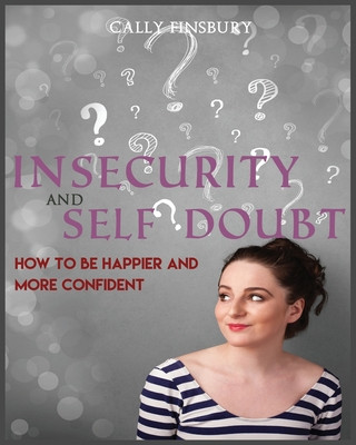 Carte Insecurity and Self Doubt: How to Be Happier and More Confident Cally Finsbury