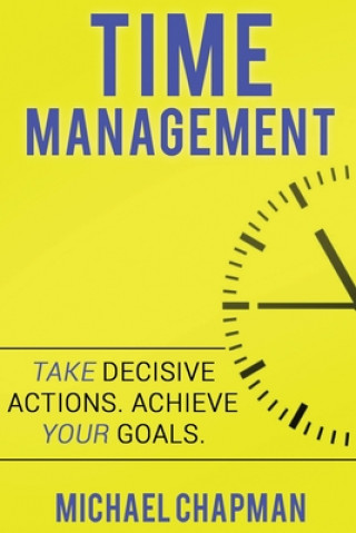 Kniha Time Management: Achieve your Goals - Time Management Skills: Time Management, Increase your Productivity, Time Management Skills, Time Michael Chapman
