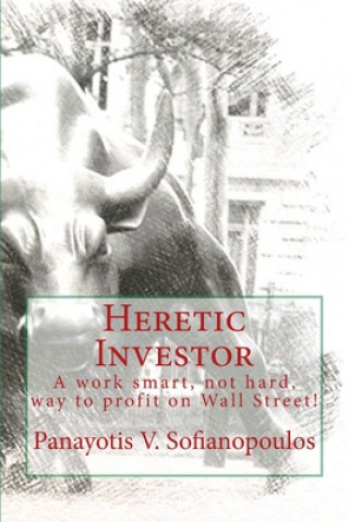 Knjiga Heretic Investor: A work smart, not hard, way to profit on Wall Street! Panayotis V. Sofianopoulos