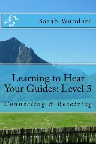 Kniha Learning to Hear Your Guides: Level 3: Connecting & Receiving Sarah Woodard