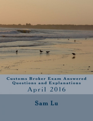 Carte Customs Broker Exam Answered Questions and Explanations: April 2016 Sam Lu