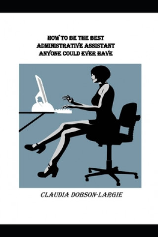 Knjiga How to be the Best Administrative Assistant Anyone Could Ever Have Claudia Dobson-Largie