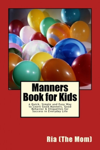 Könyv Manners Book for Kids: A Quick, Simple and Easy Way to Learn Good Manners, Good Behavior & Etiquettes for Success in Everyday Life Ria