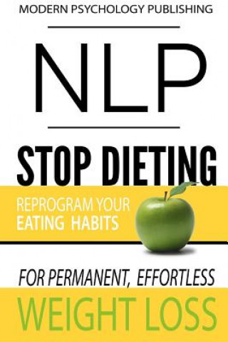 Книга Nlp: Stop Dieting: Reprogram Your Eating Habits for Permanent, Effortless Weight Loss Modern Psychology Publishing