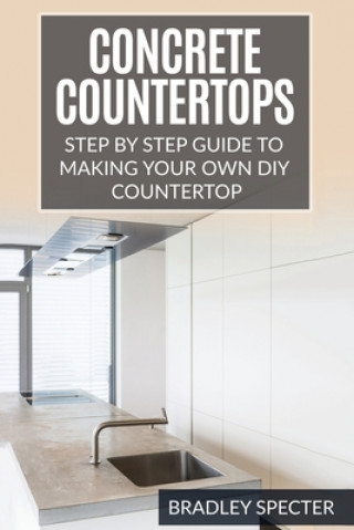 Kniha Concrete Countertops: Step by Step Guide to Making Your Own Diy Countertop: Simple and Easy Bradley Specter