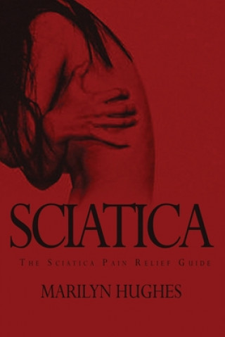 Kniha Sciatica: The Sciatica Pain Relief Guide Marilyn Hughes