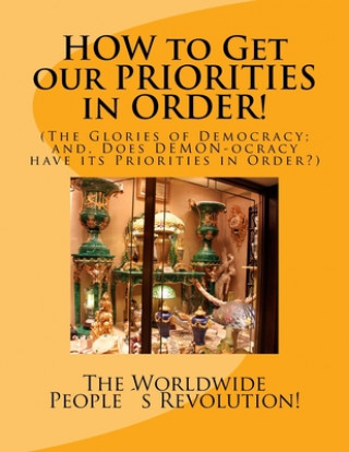 Книга HOW to Get our PRIORITIES in ORDER!: (The Glories of Democracy; and, Does DEMON-ocracy have its Priorities in Order?) Worldwide People Revolution!