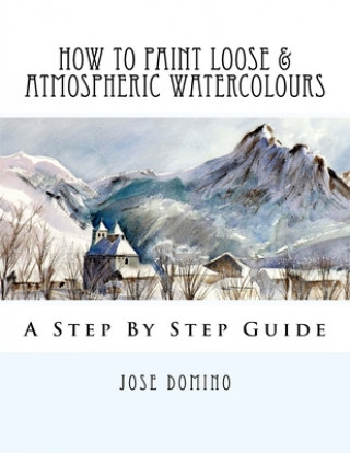 Книга How To Paint Loose & Atmospheric Watercolours: Impressionist Watercolour Techniques Jose Domino