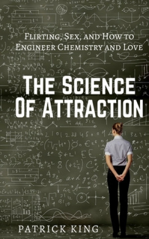Kniha The Science of Attraction: Flirting, Sex, and How to Engineer Chemistry and Love Patrick King
