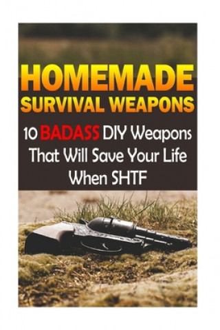 Könyv Homemade Survival Weapons: 10 Badass DIY Weapons That Will Save Your Life When SHTF: (Self-Defense, Survival Gear) Nathan Craig