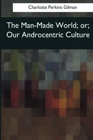 Knjiga The Man-Made World: or, Our Androcentric Culture Charlotte Perkins Gilman