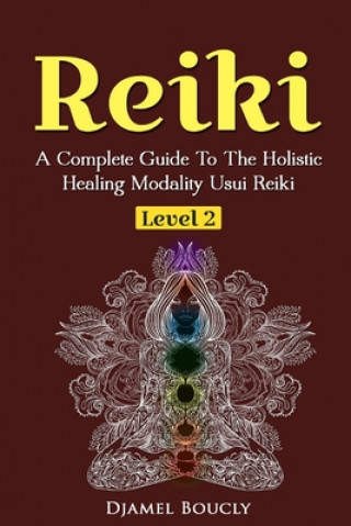 Carte Reiki Level 2 A Complete Guide To The Holistic Healing Modality Usui Reiki Leve: A Complete Guide To The Holistic Healing Modality Usui Reiki Level 2 Djamel Boucly