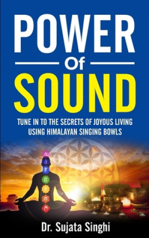 Könyv Power of Sound: Tune into the Secrets of Joyous living using Himalayan Singing bowls Sujata Singhi