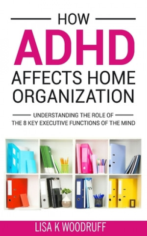 Könyv How ADHD Affects Home Organization: Understanding the Role of the 8 Key Executive Functions of the Mind Lisa K. Woodruff