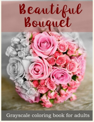 Kniha Beautiful Bouquet Grayscale Coloring Book for Adults: Flower Bouquet Grayscale Coloring Book V. Art