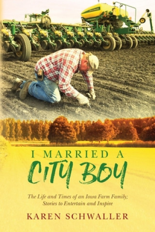 Książka I Married A City Boy: The Life and Times of an Iowa Farm Family; Stories to Entertain and Inspire Karen Schwaller