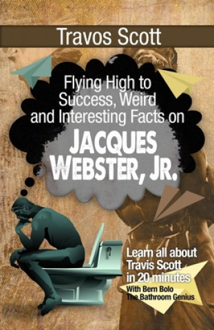 Kniha Travis Scott: Flying High to Success, Weird and Interesting Facts on Jacques Webster, Jr.! Bern Bolo