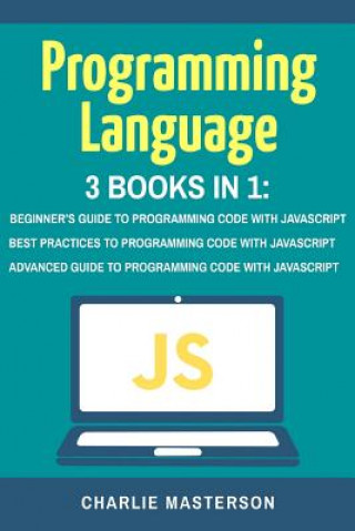 Kniha Programming Language: 3 Books in 1: Beginner's Guide + Best Practices + Advanced Guide to Programming Code with JavaScript Charlie Masterson