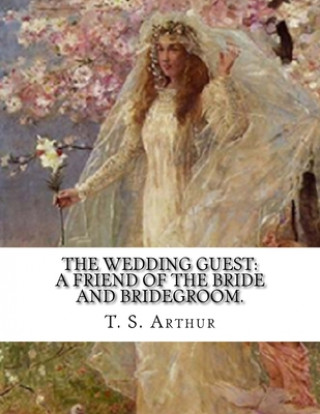 Carte The Wedding Guest: A Friend Of The Bride And Bridegroom. T. S. Arthur