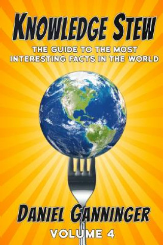 Carte Knowledge Stew: The Guide to the Most Interesting Facts in the World, Volume 4 Daniel Ganninger