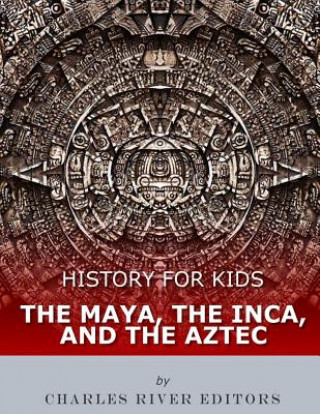 Kniha History for Kids: The Maya, the Inca, and the Aztec Charles River Editors