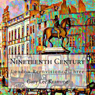 Kniha Nineteenth Century: London Reenvisioned Three Gary Lee Kvamme