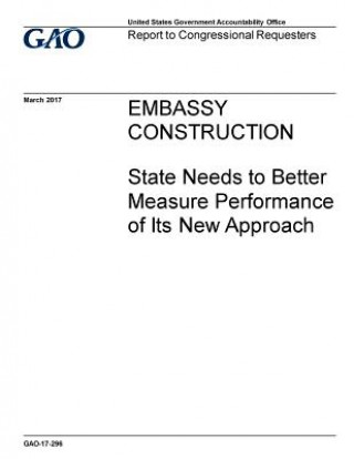 Kniha Embassy construction, State needs to better measure performance of its new approach: report to congressional requesters. U. S. Government Accountability Office