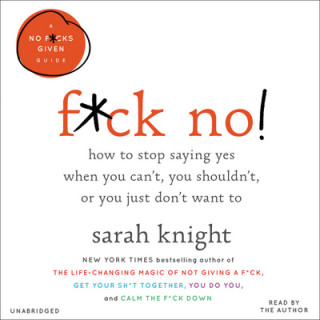 Hanganyagok F*ck No!: How to Stop Saying Yes When You Can't, You Shouldn't, or You Just Don't Want to Sarah Knight