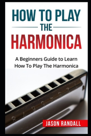 Książka How To Play The Harmonica: A Beginners Guide to Learn How To Play The Harmonica Jason Randall