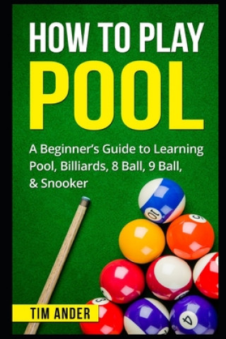 Carte How To Play Pool: A Beginner's Guide to Learning Pool, Billiards, 8 Ball, 9 Ball, & Snooker Tim Ander