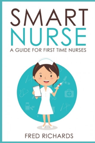 Book Smart Nurse: A Guide For First Time Nurses Fred Richards