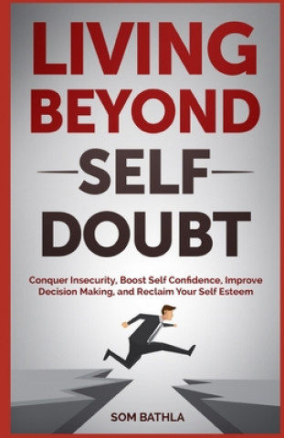 Carte Living Beyond Self Doubt: Reprogram Your Insecure Mindset, Reduce Stress and Anxiety, Boost Your Confidence, Take Massive Action despite Being S Som Bathla