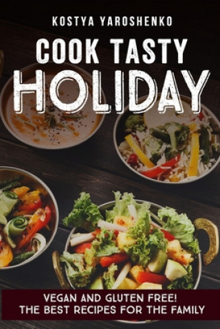 Kniha Cook Tasty Holiday: Vegan and Gluten-Free! the Best Recipes for the Family Kostya Yaroshenko