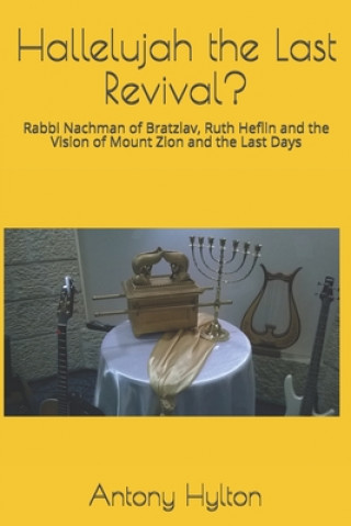 Könyv Hallelujah the Last Revival?: Rabbi Nachman of Bratzlav, Ruth Heflin and the Vision of Mount Zion and the Last Days Antony Michael Hylton Ma