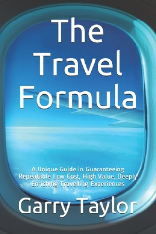 Kniha The Travel Formula: A Unique Guide in Guaranteeing Repeatable Low Cost, High Value, Deeply Enriching Traveling Experiences Garry Taylor