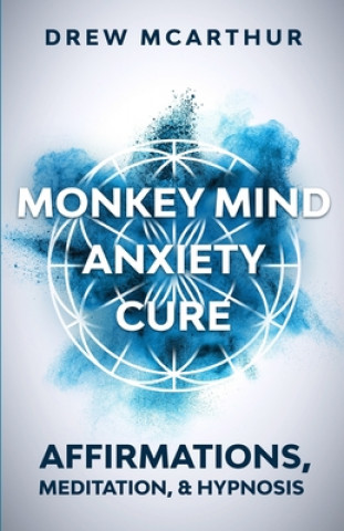 Książka Monkey Mind Anxiety Cure Affirmations, Meditation & Hypnosis: How to Stop Worrying, Kill Fear, Rewire Your Brain, and Change Your Anxious Thoughts to Drew McArthur