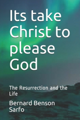 Książka Its take Christ to please God: The Resurrection and the Life Bernard Benson Sarfo