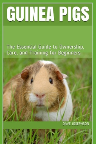 Kniha Guinea Pigs: The Essential Guide to Ownership, Care, and Training for Beginners Dave Josephson