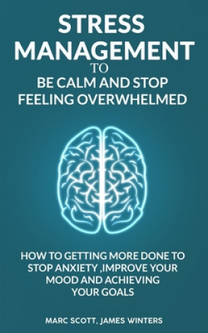 Könyv Stress Management to be calm and stop feeling overwhelmed: How to getting more done to stop anxiety, improve your mood and achieving your goals James Winters