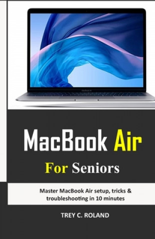 Kniha MacBook Air For Seniors: Master MacBook Air setup, tricks & troubleshooting in 10 minutes Trey C. Roland