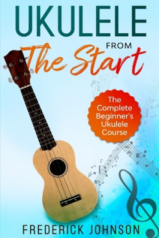 Kniha Ukulele From The Start: The Complete Beginner's Ukulele Course Frederick Johnson