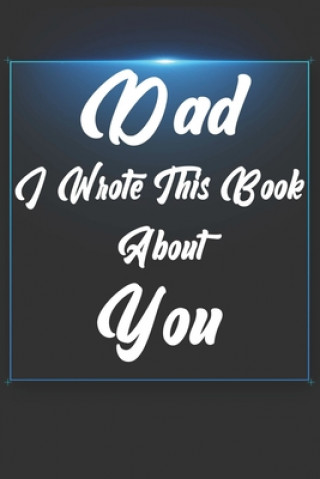 Książka Dad, I Wrote This Book About You: Perfect For Dad's Birthday, Father's Day, Christmas Or Just To Show Dad You Love Him! Ibens Gift Book