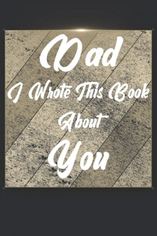 Książka Dad I Wrote This Book About You: Perfect For Dad's Birthday, Father's Day, Christmas Or Just To Show Dad You Love Him! Ibens Gift Book