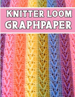 Kniha knitter loom GraphPapeR: ideal to designed and formatted knitters this knitter graph paper is used to designing loom knitting charts for new pa Kehel Publishing