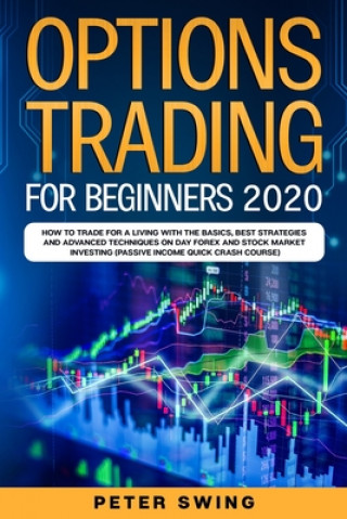 Kniha Option Trading For Beginners 2020: How To Trade For a Living with the Basics, Best Strategies and Advanced Techniques on Day Forex and Stock Market In Peter Swing
