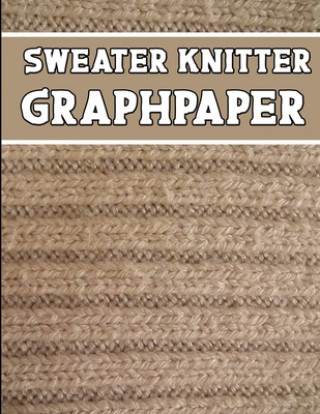 Kniha sweater knitter GraphPaper: the perfect knitter's gifts for all sweater knitter. if you are beginning knitter this can helps you to do your work Kehel Publishing