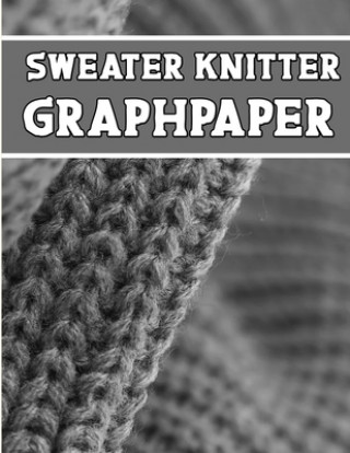 Kniha sweater knitter GraphPaper: the perfect knitter's gifts for all sweater knitter. if you are beginning knitter this can helps you to do your work Kehel Publishing